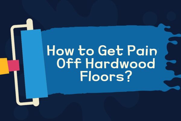 How to Get Paint Off Hardwood Floors? 6 Effective Methods