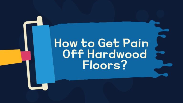 How to Get Paint Off Hardwood Floors? 6 Effective Methods