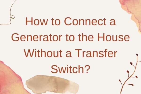 How to Connect a Generator to the House Without a Transfer Switch?